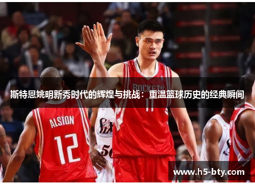 斯特恩姚明新秀时代的辉煌与挑战：重温篮球历史的经典瞬间