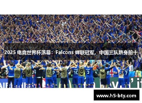 2025 电竞世界杯落幕：Falcons 蝉联冠军，中国三队跻身前十