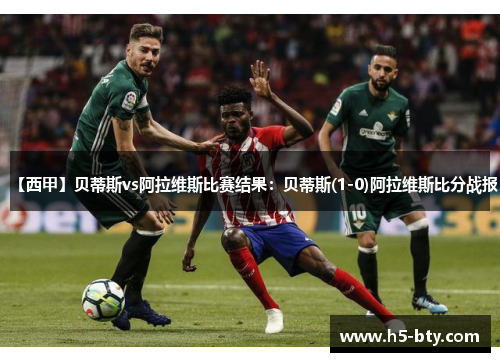 【西甲】贝蒂斯vs阿拉维斯比赛结果：贝蒂斯(1-0)阿拉维斯比分战报